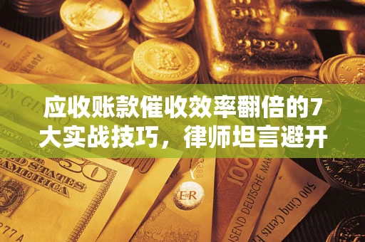 济南应收账款催收效率翻倍的7大实战技巧，律师坦言避开这些法律雷区最关键