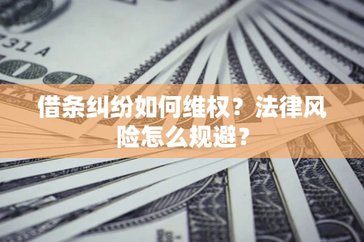 济南借条纠纷如何维权？法律风险怎么规避？