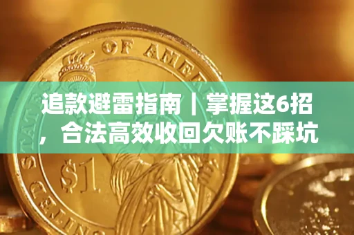 济南追款避雷指南｜掌握这6招，合法高效收回欠账不踩坑