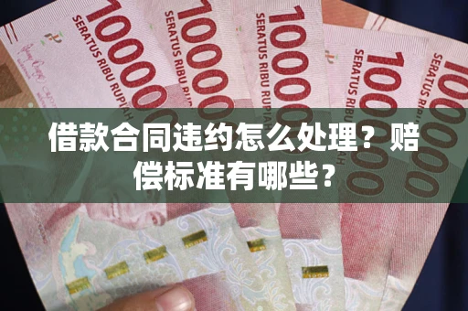 济南借款合同违约怎么处理？赔偿标准有哪些？