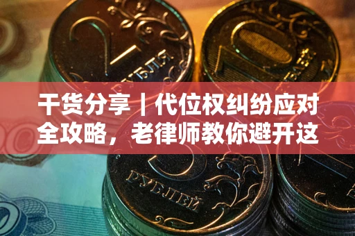 济南干货分享｜代位权纠纷应对全攻略，老律师教你避开这5大雷区