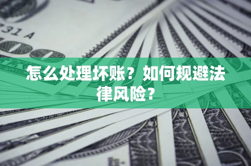 济南怎么处理坏账？如何规避法律风险？