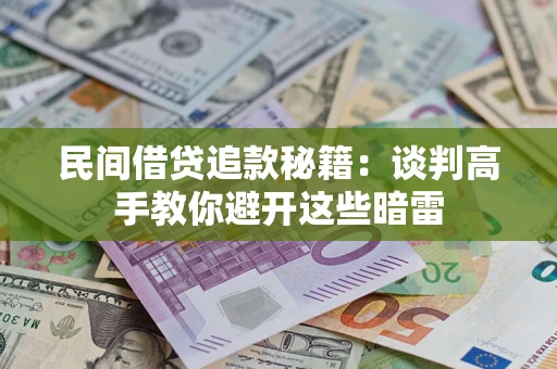 济南民间借贷追款秘籍：谈判高手教你避开这些暗雷