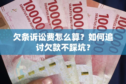 济南欠条诉讼费怎么算？如何追讨欠款不踩坑？