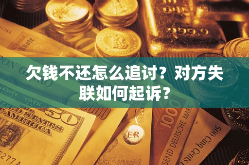 济南欠钱不还怎么追讨？对方失联如何起诉？