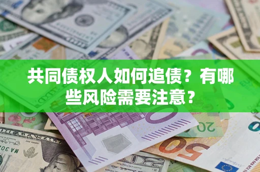 济南共同债权人如何追债？有哪些风险需要注意？