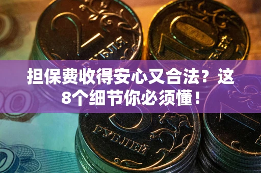 济南担保费收得安心又合法？这8个细节你必须懂！