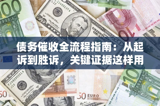济南债务催收全流程指南：从起诉到胜诉，关键证据这样用