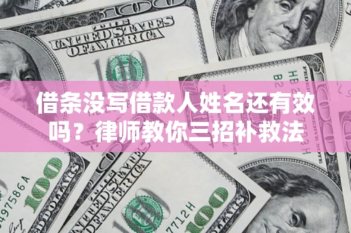 济南借条没写借款人姓名还有效吗？律师教你三招补救法