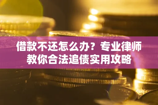 济南借款不还怎么办？专业律师教你合法追债实用攻略
