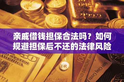 济南亲戚借钱担保合法吗？如何规避担保后不还的法律风险？