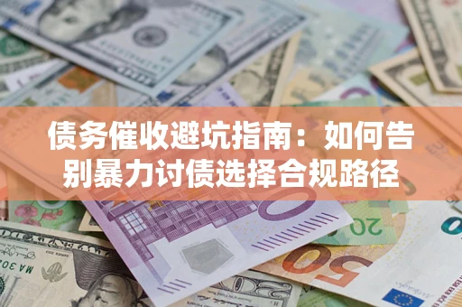 济南债务催收避坑指南：如何告别暴力讨债选择合规路径