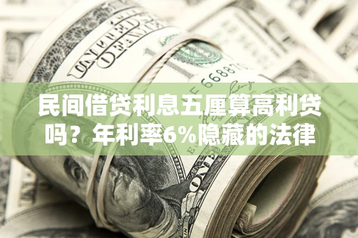 济南民间借贷利息五厘算高利贷吗？年利率6%隐藏的法律风险全解析