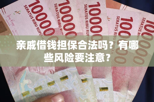 济南亲戚借钱担保合法吗？有哪些风险要注意？