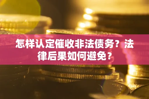 济南怎样认定催收非法债务？法律后果如何避免？
