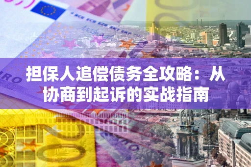 济南担保人追偿债务全攻略:从协商到起诉的实战指南 济南担保人追偿债务全攻略:从协商到起诉的实战指南