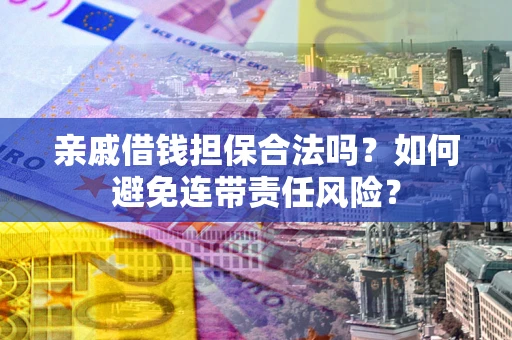 济南亲戚借钱担保合法吗？如何避免连带责任风险？