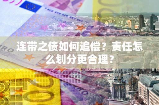 济南连带之债如何追偿？责任怎么划分更合理？
