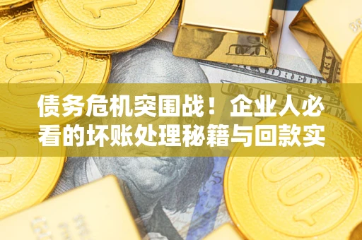 济南债务危机突围战！企业人必看的坏账处理秘籍与回款实战指南