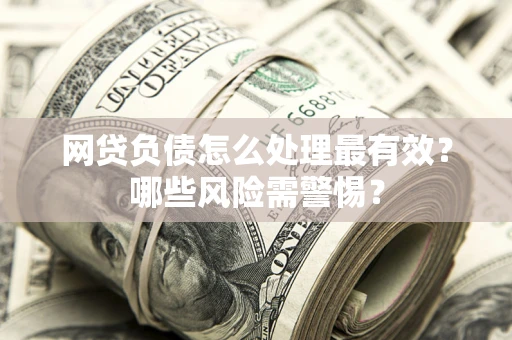 济南网贷负债怎么处理最有效？哪些风险需警惕？