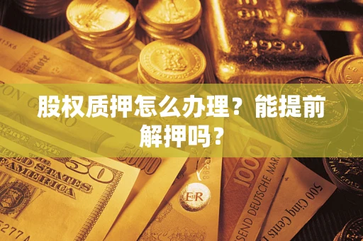 济南股权质押怎么办理？能提前解押吗？