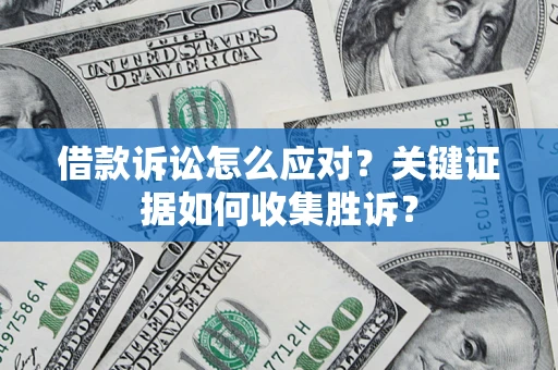 济南借款诉讼怎么应对？关键证据如何收集胜诉？