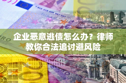 济南企业恶意逃债怎么办？律师教你合法追讨避风险