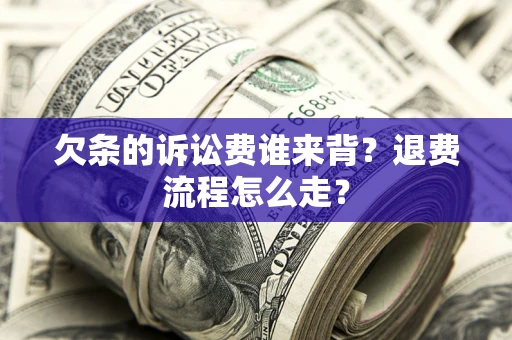 济南欠条的诉讼费谁来背？退费流程怎么走？