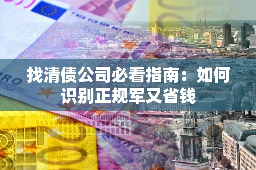济南找清债公司必看指南：如何识别正规军又省钱