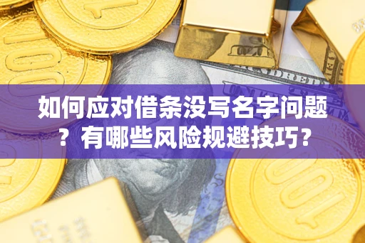 济南如何应对借条没写名字问题？有哪些风险规避技巧？