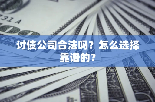 济南讨债公司合法吗？怎么选择靠谱的？