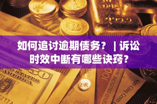 济南如何追讨逾期债务？ | 诉讼时效中断有哪些诀窍？