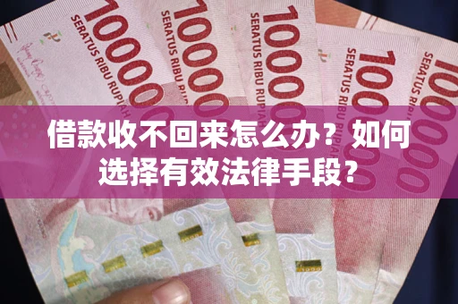 济南借款收不回来怎么办？如何选择有效法律手段？