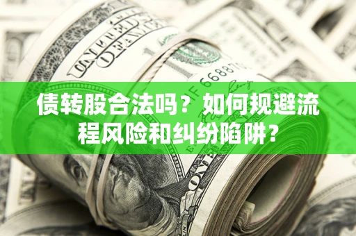 济南债转股合法吗？如何规避流程风险和纠纷陷阱？