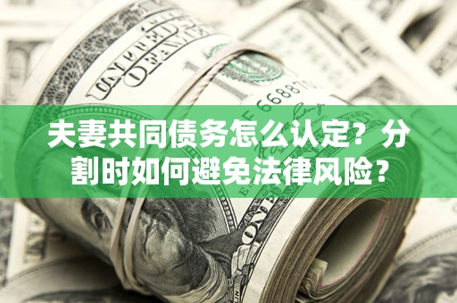 济南夫妻共同债务怎么认定？分割时如何避免法律风险？