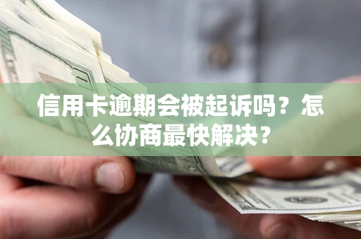 济南信用卡逾期会被起诉吗？怎么协商最快解决？