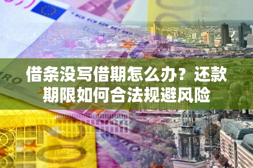 济南借条没写借期怎么办？还款期限如何合法规避风险