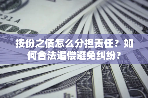 济南按份之债怎么分担责任？如何合法追偿避免纠纷？