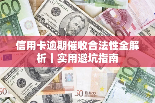 济南信用卡逾期催收合法性全解析｜实用避坑指南