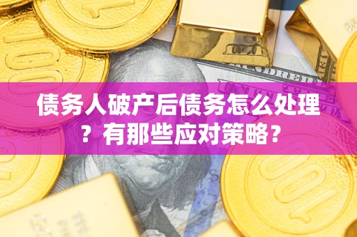 济南债务人破产后债务怎么处理？有那些应对策略？
