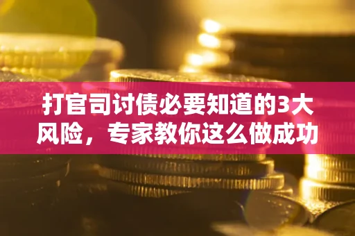 济南打官司讨债必要知道的3大风险，专家教你这么做成功率飙升