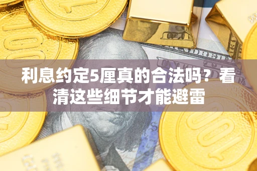 济南利息约定5厘真的合法吗？看清这些细节才能避雷
