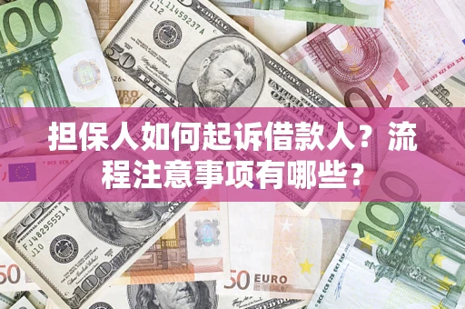 济南担保人如何起诉借款人？流程注意事项有哪些？