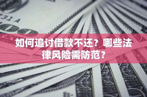 济南如何追讨借款不还？哪些法律风险需防范？