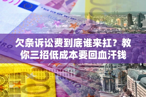 济南欠条诉讼费到底谁来扛？教你三招低成本要回血汗钱